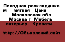 Походная раскладушка м 35 мягкая › Цена ­ 2 600 - Московская обл., Москва г. Мебель, интерьер » Кровати   
